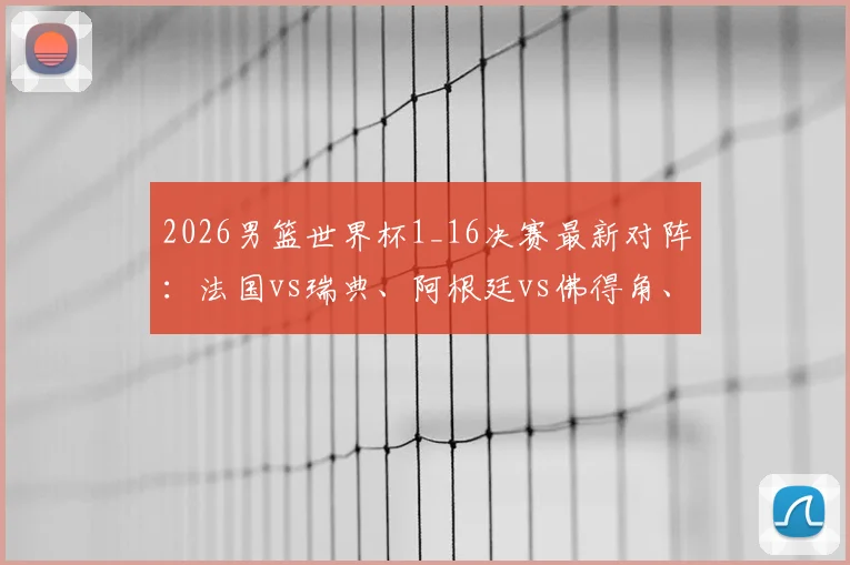 2026男篮世界杯1_16决赛最新对阵:法国vs瑞典、阿根廷vs佛得角、德国vs巴拉圭焦点战前瞻与实力解读