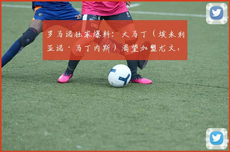 罗马诺独家爆料：大马丁（埃米利亚诺·马丁内斯）渴望加盟尤文，维拉拒绝700万欧报价，2026年转会僵局如何破？