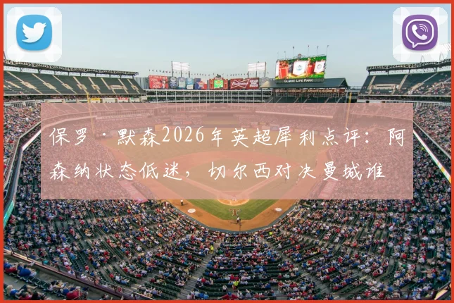 保罗·默森2026年英超犀利点评：阿森纳状态低迷，切尔西对决曼城谁能笑到最后？赛前深度分析