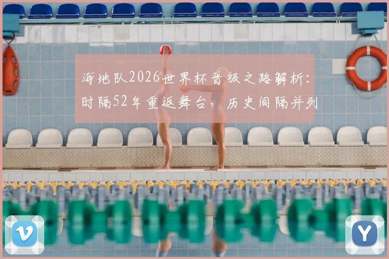 海地队2026世界杯晋级之路解析：时隔52年重返舞台，历史间隔并列第四，阵容与前景深度探讨