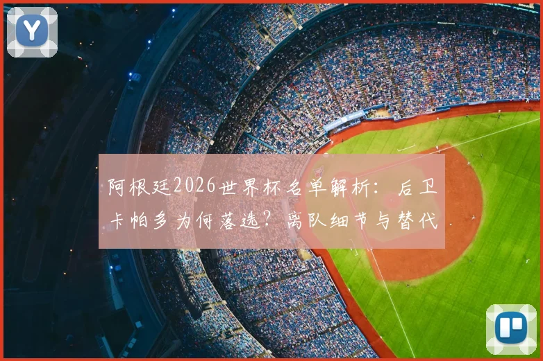 阿根廷2026世界杯名单解析：后卫卡帕多为何落选？离队细节与替代者分析