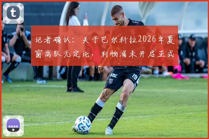 记者确认：关于巴尔科拉2026年夏窗离队无定论，利物浦未开启正式转会谈判