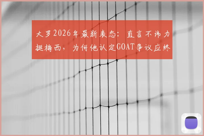 大罗2026年最新表态:直言不讳力挺梅西,为何他认定GOAT争议应终结?