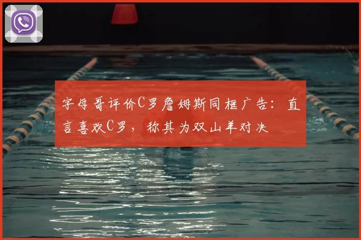 字母哥评价C罗詹姆斯同框广告：直言喜欢C罗，称其为双山羊对决