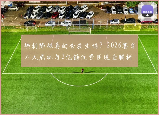 热刺降级真的会发生吗?2026赛季六大危机与3亿镑注资困境全解析