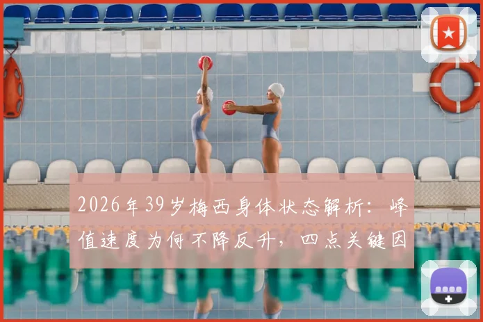 2026年39岁梅西身体状态解析:峰值速度为何不降反升,四点关键因素揭秘
