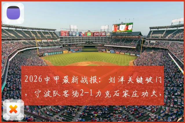 2026中甲最新战报：刘洋关键破门，宁波队客场2-1力克石家庄功夫，赛后积分有何变化？