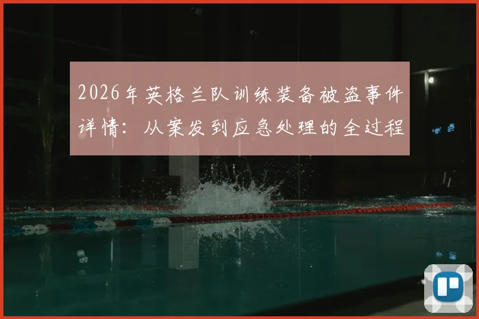2026年英格兰队训练装备被盗事件详情:从案发到应急处理的全过程分析,职业球队装备安全管理指南