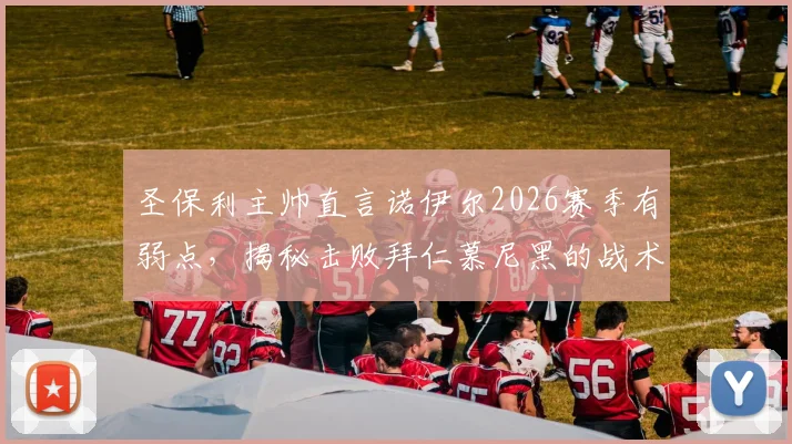 圣保利主帅直言诺伊尔2026赛季有弱点,揭秘击败拜仁慕尼黑的战术与运气成分