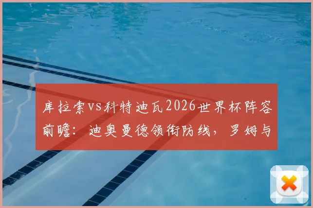 库拉索vs科特迪瓦2026世界杯阵容前瞻：迪奥曼德领衔防线，罗姆与陈达毅关键球员解析