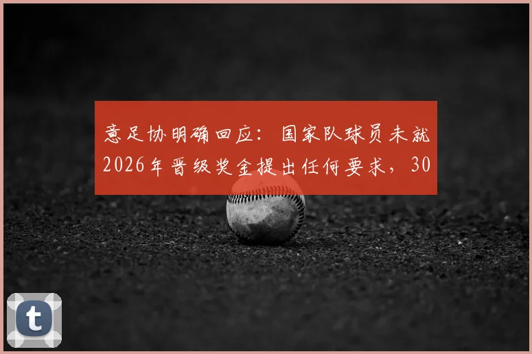 意足协明确回应:国家队球员未就2026年晋级奖金提出任何要求,30万欧传闻遭官方否认