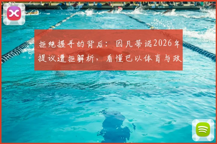 拒绝握手的背后：因凡蒂诺2026年提议遭拒解析，看懂巴以体育与政治的复杂博弈