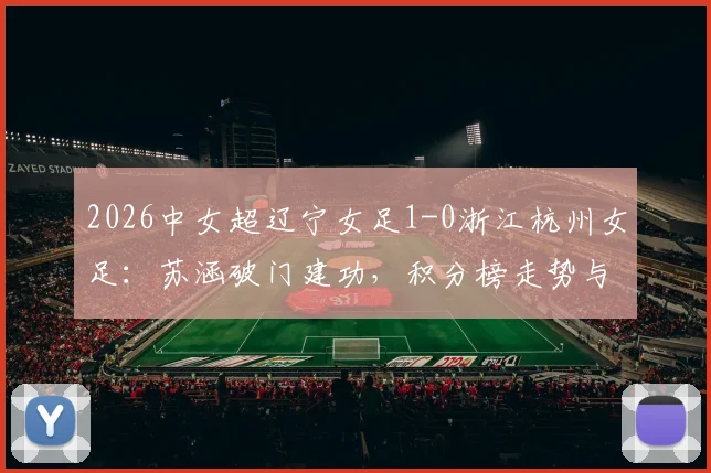 2026中女超辽宁女足1-0浙江杭州女足：苏涵破门建功，积分榜走势与球员背景深度解读