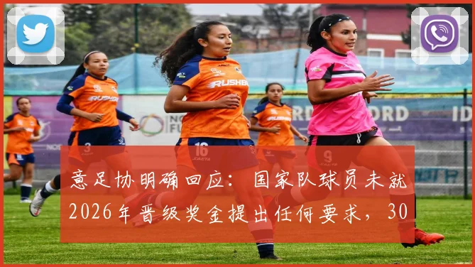 意足协明确回应：国家队球员未就2026年晋级奖金提出任何要求，30万欧传闻遭官方否认