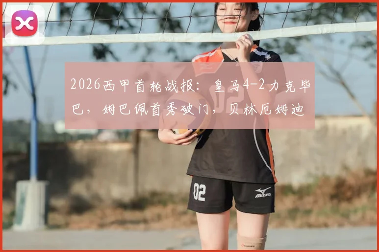 2026西甲首轮战报：皇马4-2力克毕巴，姆巴佩首秀破门，贝林厄姆迪亚斯建功，附全场录像回放