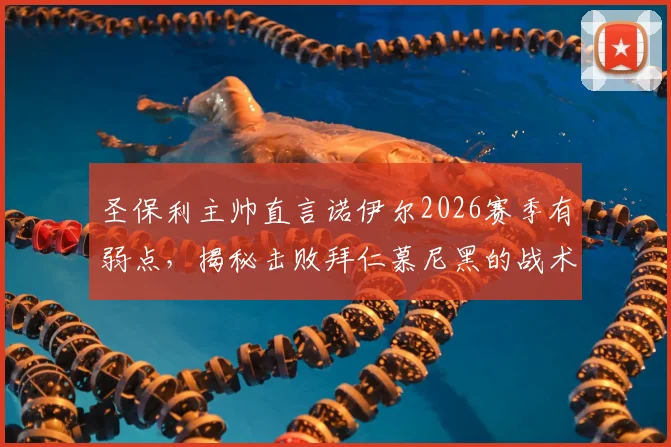 圣保利主帅直言诺伊尔2026赛季有弱点，揭秘击败拜仁慕尼黑的战术与运气成分