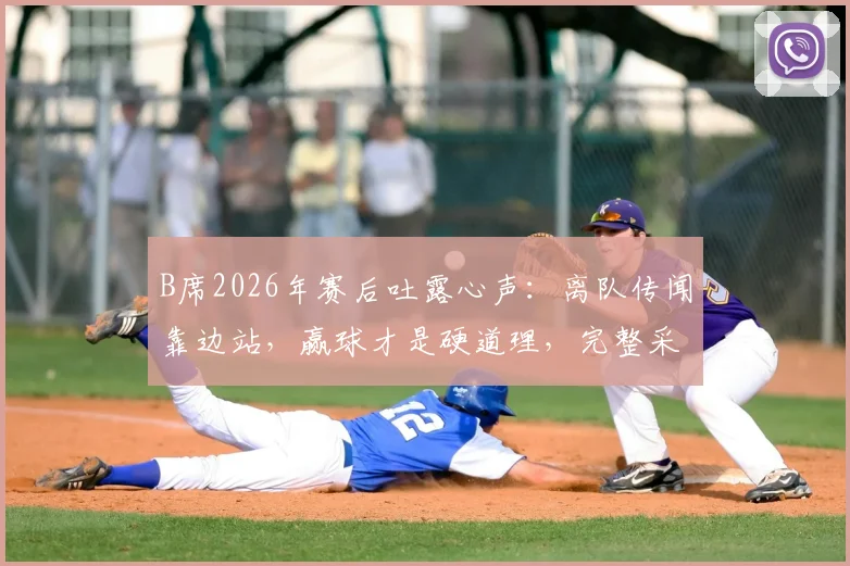 B席2026年赛后吐露心声:离队传闻靠边站,赢球才是硬道理,完整采访解读